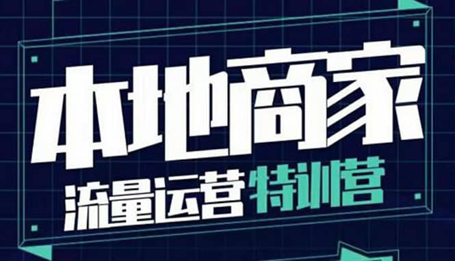本地商家流量运营特训营，四大板块30节，本地实体商家必看课程-巴叔叔资源网