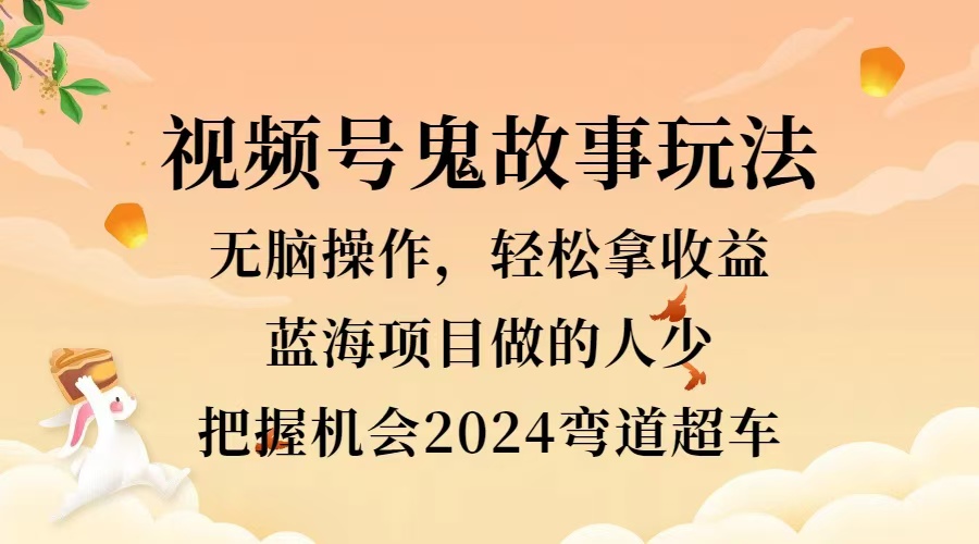 视频号冷门玩法，无脑操作，小白轻松上手拿收益，鬼故事流量爆火，轻松三位数，2024实现弯道超车-巴叔叔资源网