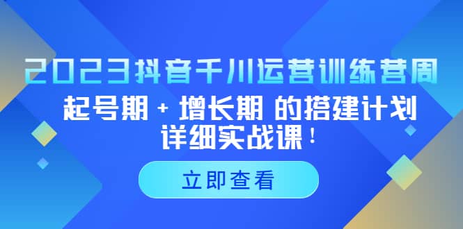 2023抖音千川运营训练营，起号期+增长期 的搭建计划详细实战课-巴叔叔资源网