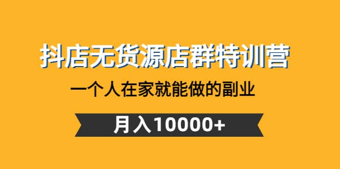 抖店无货源店群特训营：一个人在家就能做的副业-巴叔叔资源网