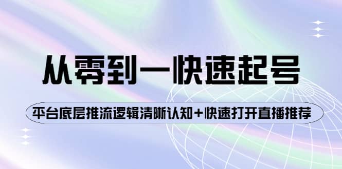 从零到一快速起号：平台底层推流逻辑清晰认知+快速打开直播推荐-巴叔叔资源网