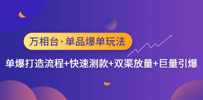 万相台·单品爆单玩法，单爆打造流程+快速测款+双渠放量+巨量引爆-巴叔叔资源网