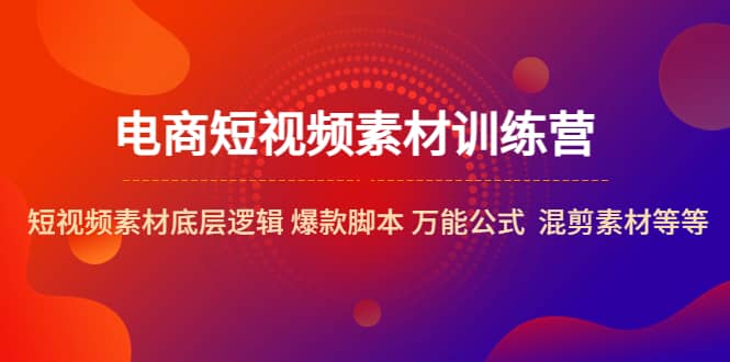 电商短视频素材训练营：短视频素材底层逻辑 爆款脚本 万能公式 混剪素材等-巴叔叔资源网