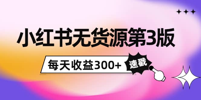 小红书无货源第3版，0投入起店，无脑图文精细化玩法-巴叔叔资源网