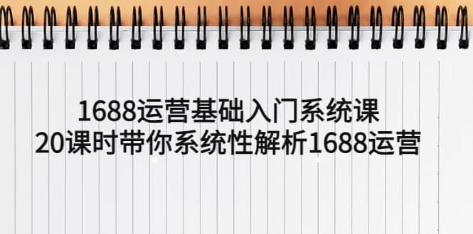 1688运营基础入门系统课，20课时带你系统性解析1688运营-巴叔叔资源网