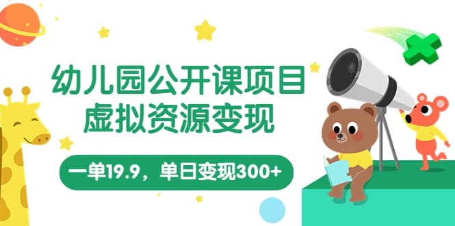 幼儿园公开课项目，虚拟资源变现，一单13.9，单日变现300+（教程+资料）-巴叔叔资源网