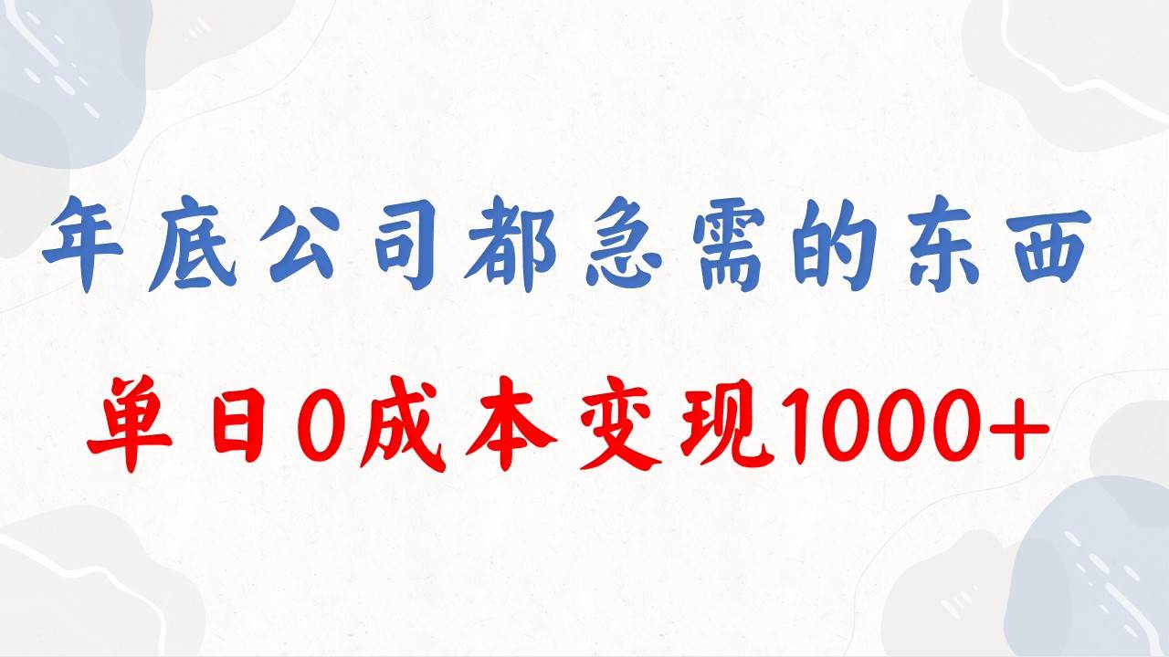 年底必做项目，每个公司都需要，今年别再错过了，0成本变现，单日收益1000-巴叔叔资源网
