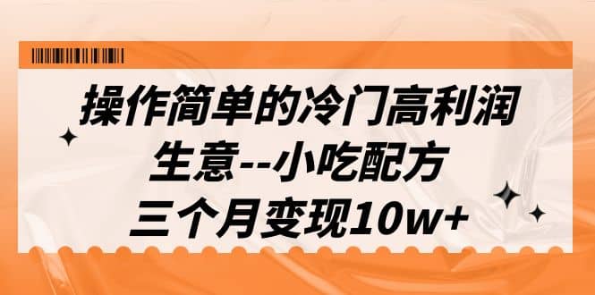 操作简单的冷门高利润生意–小吃配方，三个月变现10w+（教程+配方资料）-巴叔叔资源网