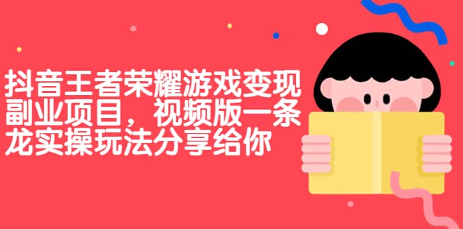 抖音王者荣耀游戏变现副业项目，视频版一条龙实操玩法分享给你-巴叔叔资源网