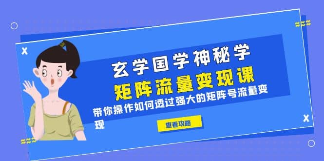 玄学国学神秘学矩阵·流量变现课，带你操作如何透过强大的矩阵号流量变现-巴叔叔资源网