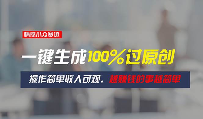 情感小众赛道，一键生成100%过原创，操作简单收入可观，越赚钱的事越简单-巴叔叔资源网