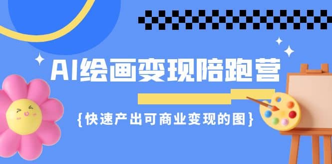AI绘画·变现陪跑营，快速产出可商业变现的图（11节课）-巴叔叔资源网