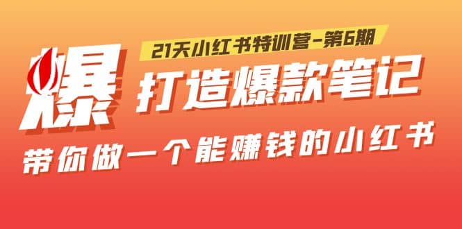 21天小红书特训营-第6期，打造爆款笔记，带你做一个能赚钱的小红书-巴叔叔资源网