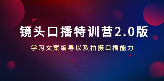 镜头口播特训营2.0版，学习文案编导以及拍摄口播能力（50节课时）-巴叔叔资源网