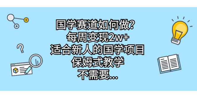 国学赛道如何做？每周变现2w+，适合新人的国学项目，保姆式教学-巴叔叔资源网