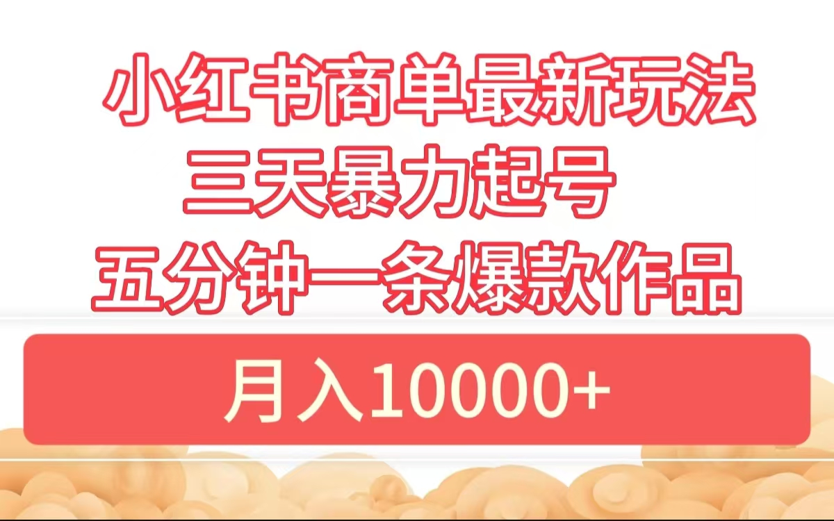 小红书商单最新玩法 3天暴力起号 5分钟一条爆款作品 月入10000+-巴叔叔资源网