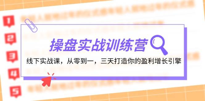 操盘实操训练营：线下实战课，从零到一，三天打造你的盈利增长引擎-巴叔叔资源网