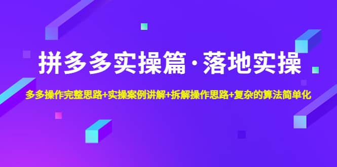 拼多多实操篇·落地实操 完整思路+实操案例+拆解操作思路+复杂的算法简单化-巴叔叔资源网