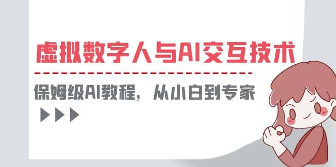 一套教程讲清虚拟数字人与AI交互，保姆级AI教程，从小白到专家-巴叔叔资源网