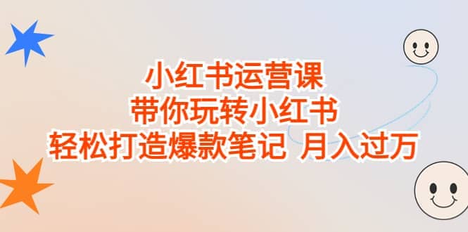 小红书运营课，带你玩转小红书，轻松打造爆款笔记 月入过万-巴叔叔资源网