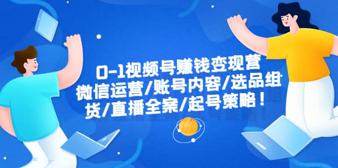 0-1视频号赚钱变现营：微信运营-账号内容-选品组货-直播全案-起号策略-巴叔叔资源网