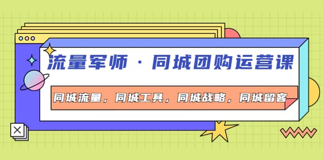 同城团购运营课，同城流量，同城工具，同城战略，同城留客-巴叔叔资源网