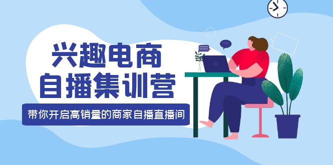 兴趣电商自播集训营：三大核心能力 12种玩法 提高销量，核心落地实操-巴叔叔资源网