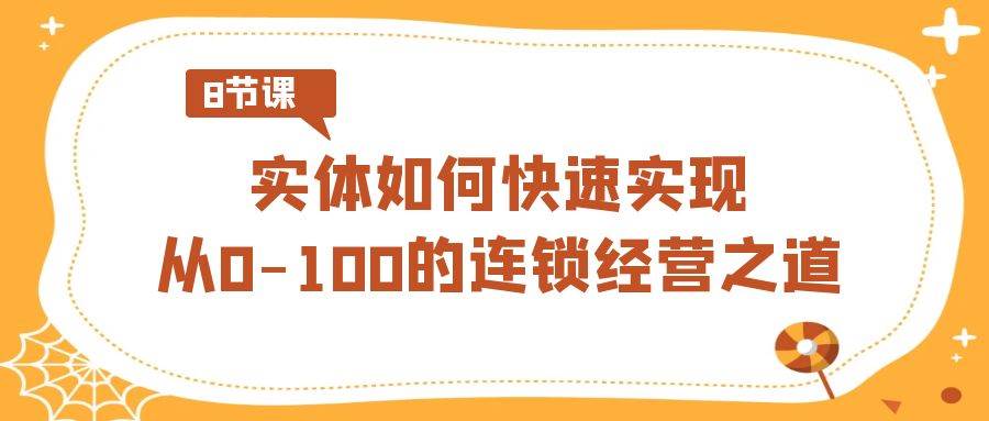 实体·如何快速实现从0-100的连锁经营之道（8节视频课）-巴叔叔资源网