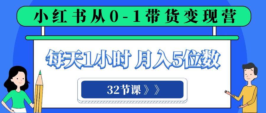 小红书 0-1带货变现营，每天1小时，轻松月入5位数（32节课）-巴叔叔资源网