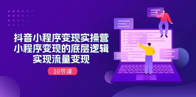 抖音小程序变现实操营，小程序变现的底层逻辑，实现流量变现（10节课）-巴叔叔资源网