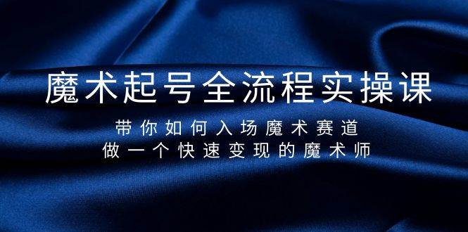 魔术起号全流程实操课，带你如何入场魔术赛道，做一个快速变现的魔术师-巴叔叔资源网