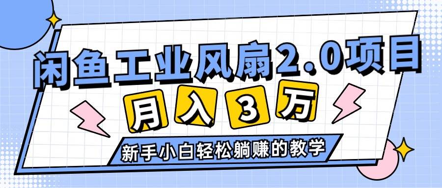 2024年6月最新闲鱼工业风扇2.0项目，轻松月入3W+，新手小白躺赚的教学-巴叔叔资源网