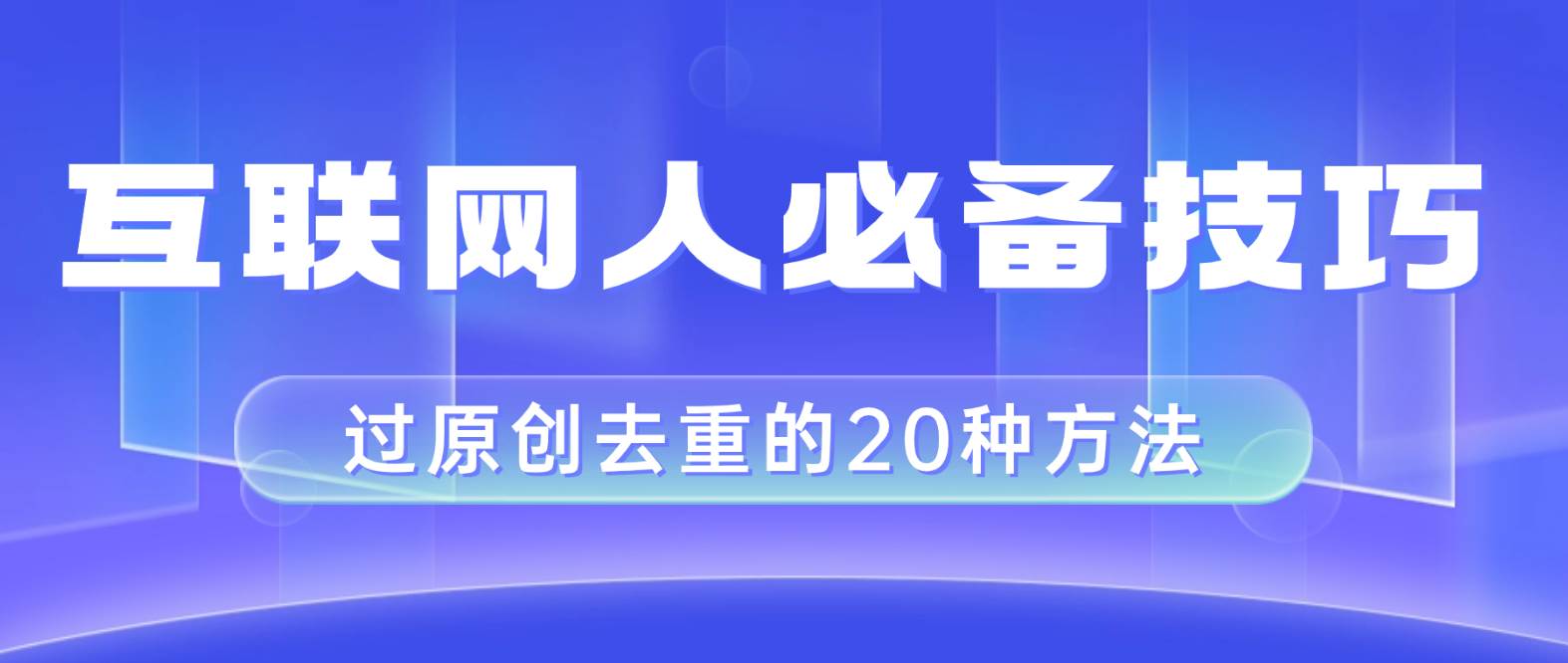 互联网人的必备技巧，剪映视频剪辑的20种去重方法，小白也能通过二创过原创-巴叔叔资源网