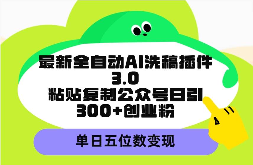 最新全自动AI洗稿插件3.0，粘贴复制公众号日引300+创业粉，单日五位数变现-巴叔叔资源网