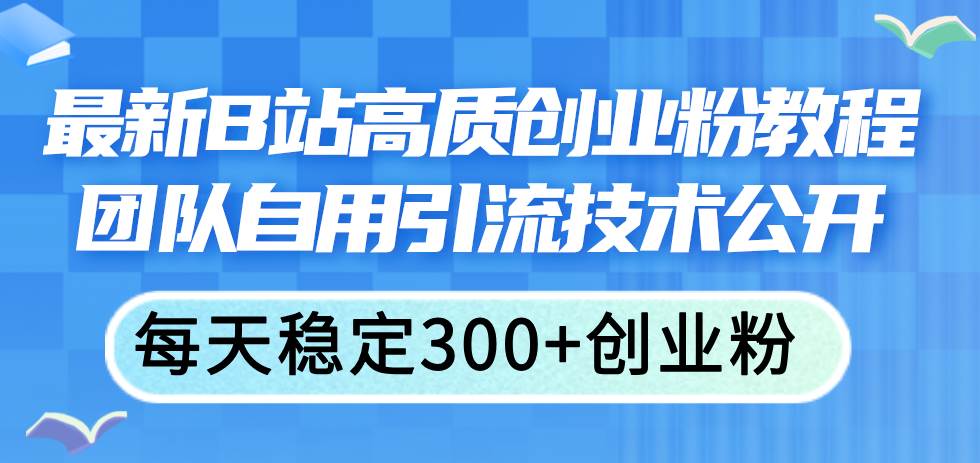 最新B站高质创业粉教程，团队自用引流技术公开-巴叔叔资源网