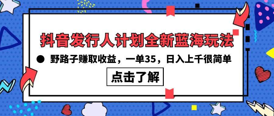 抖音发行人计划全新蓝海玩法，野路子赚取收益，一单35，日入上千很简单!-巴叔叔资源网