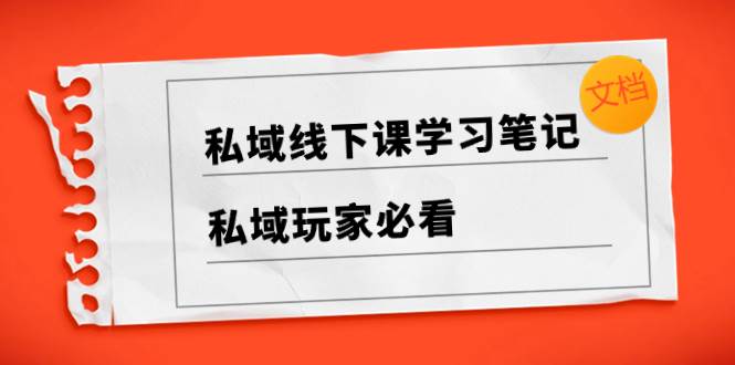 私域线下课学习笔记，私域玩家必看【文档】-巴叔叔资源网