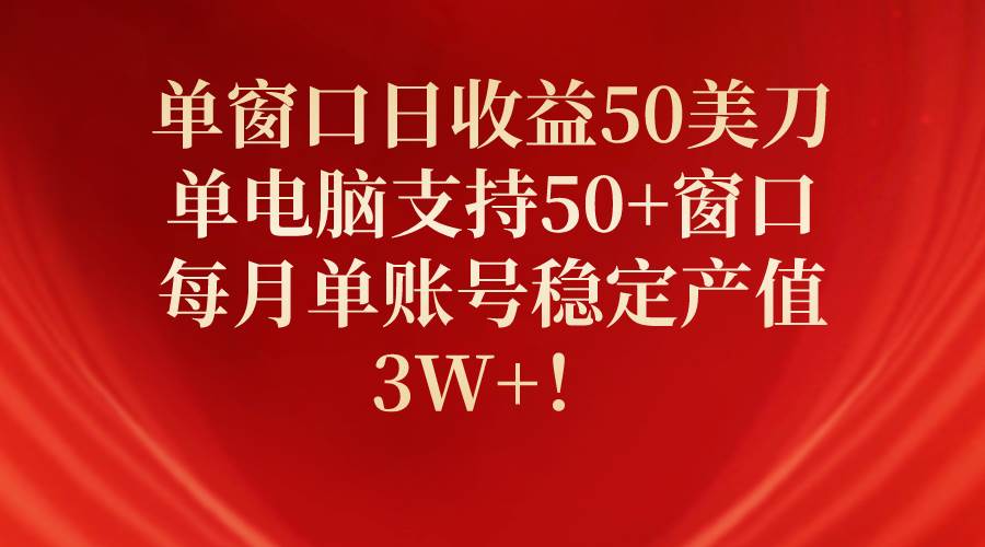 单窗口日收益50美刀，单电脑支持50+窗口，每月单账号稳定产值3W+！-巴叔叔资源网