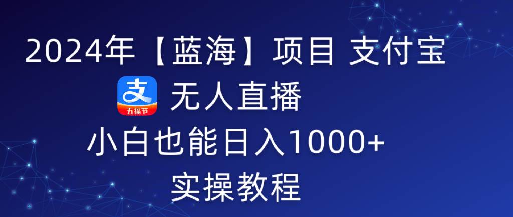 2024年【蓝海】项目 支付宝无人直播 小白也能日入1000+  实操教程-巴叔叔资源网