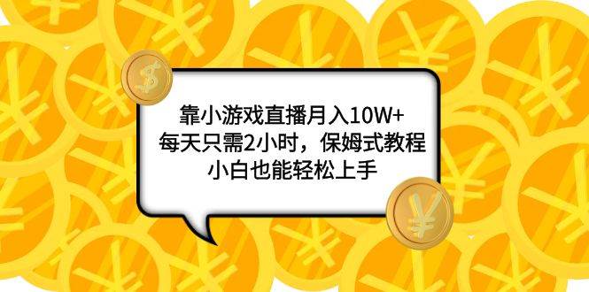 靠小游戏直播月入10W+，每天只需2小时，保姆式教程，小白也能轻松上手-巴叔叔资源网