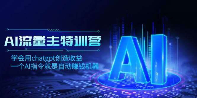 AI流量主训练营，学会用chatgpt创造收益，一个AI指令就是自动赚钱机器-巴叔叔资源网