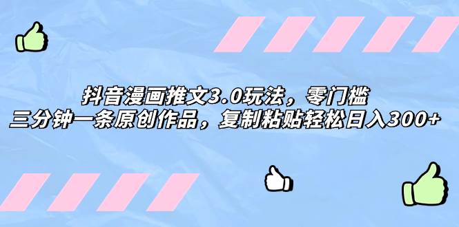 抖音漫画推文3.0玩法，零门槛，三分钟一条原创作品，复制粘贴轻松日入300+-巴叔叔资源网
