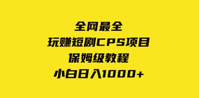 全网最全，玩赚短剧CPS项目保姆级教程，小白日入1000+-巴叔叔资源网