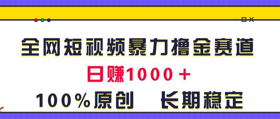 全网短视频暴力撸金赛道，日入1000＋！原创玩法，长期稳定-巴叔叔资源网