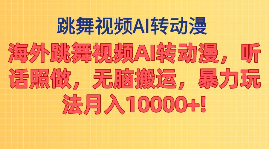 海外跳舞视频AI转动漫，听话照做，无脑搬运，暴力玩法 月入10000+-巴叔叔资源网