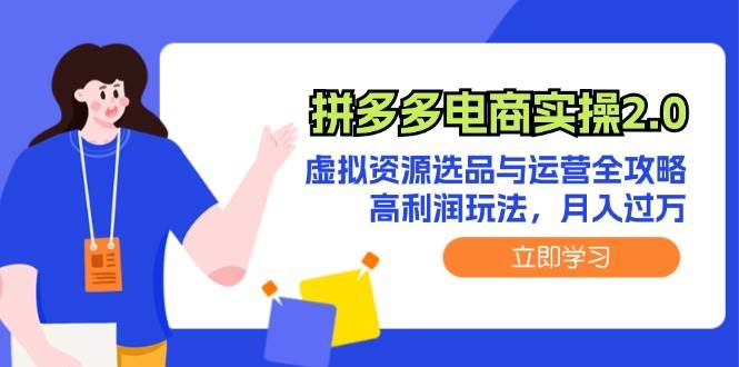 拼多多电商实操2.0：虚拟资源选品与运营全攻略，高利润玩法，月入过万-巴叔叔资源网