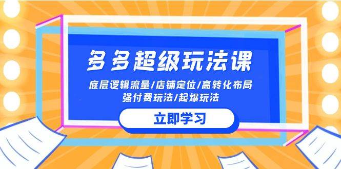 2024多多 超级玩法课 流量底层逻辑/店铺定位/高转化布局/强付费/起爆玩法-巴叔叔资源网