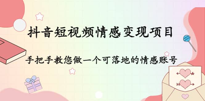 抖音短视频情感变现项目：手把手教您做一个可落地的情感账号-巴叔叔资源网