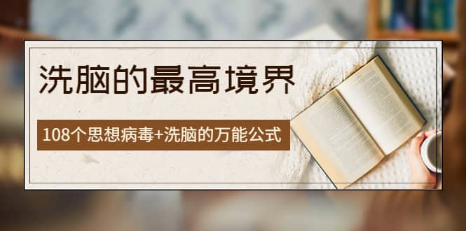 《洗脑的最高境界》人手一本的商业圣经，108个思想病毒+洗脑的万能公式-巴叔叔资源网