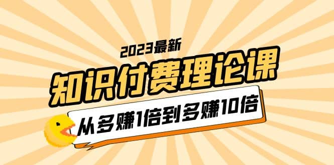 2023知识付费理论课，从多赚1倍到多赚10倍（10节视频课）-巴叔叔资源网